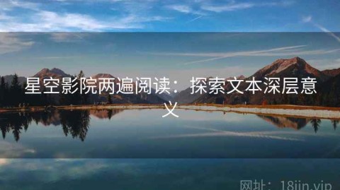 星空影院两遍阅读：探索文本深层意义
