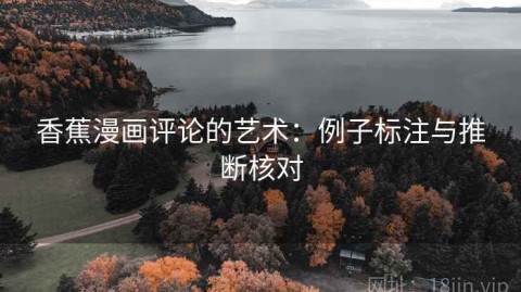香蕉漫画评论的艺术：例子标注与推断核对