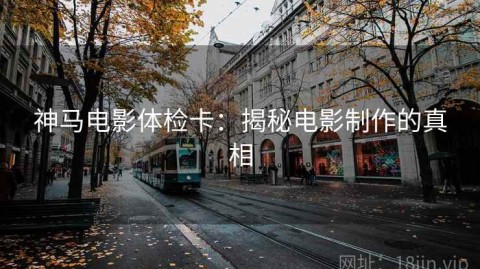 神马电影体检卡：揭秘电影制作的真相