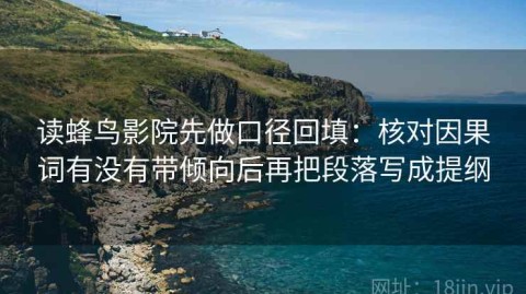 读蜂鸟影院先做口径回填：核对因果词有没有带倾向后再把段落写成提纲