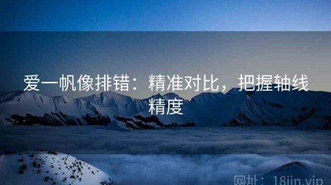 爱一帆像排错：精准对比，把握轴线精度