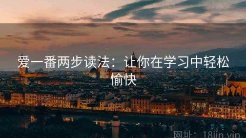 爱一番两步读法：让你在学习中轻松愉快