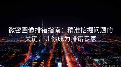微密圈像排错指南：精准挖掘问题的关键，让你成为排错专家
