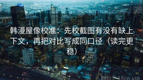 韩漫屋像校准：先校截图有没有缺上下文，再把对比写成同口径（读完更稳）