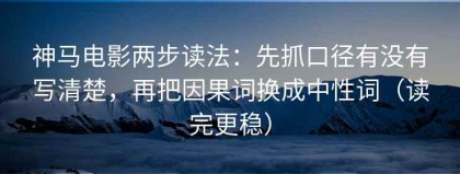 神马电影两步读法：先抓口径有没有写清楚，再把因果词换成中性词（读完更稳）