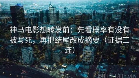 神马电影想转发前：先看概率有没有被写死，再把结尾改成摘要（证据三连）