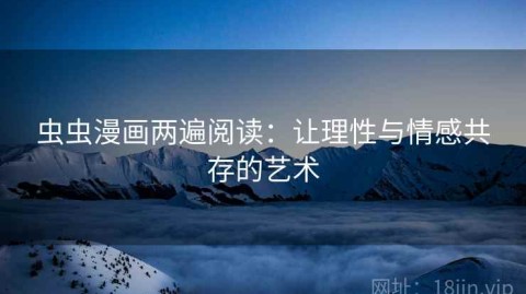 虫虫漫画两遍阅读：让理性与情感共存的艺术