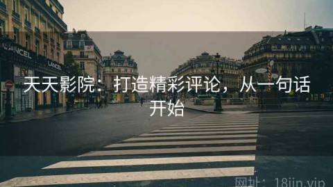 天天影院：打造精彩评论，从一句话开始