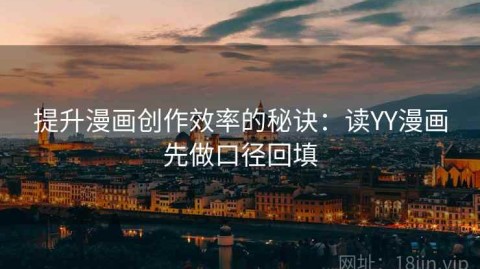 提升漫画创作效率的秘诀：读YY漫画先做口径回填