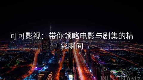 可可影视：带你领略电影与剧集的精彩瞬间