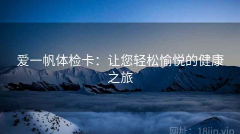 爱一帆体检卡：让您轻松愉悦的健康之旅