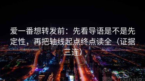 爱一番想转发前：先看导语是不是先定性，再把轴线起点终点读全（证据三连）