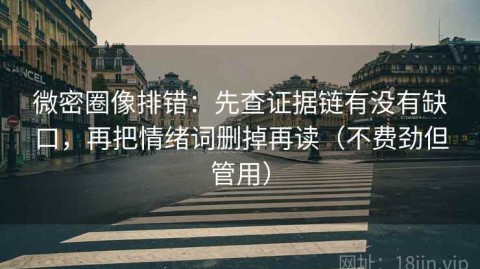 微密圈像排错：先查证据链有没有缺口，再把情绪词删掉再读（不费劲但管用）