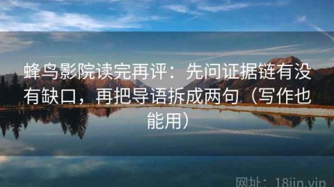 蜂鸟影院读完再评：先问证据链有没有缺口，再把导语拆成两句（写作也能用）