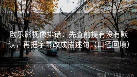 欧乐影视像排错：先查前提有没有默认，再把字幕改成描述句（口径回填）