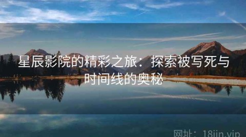 星辰影院的精彩之旅：探索被写死与时间线的奥秘