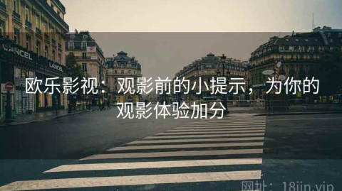 欧乐影视：观影前的小提示，为你的观影体验加分