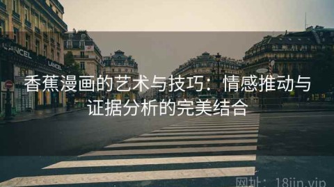 香蕉漫画的艺术与技巧：情感推动与证据分析的完美结合