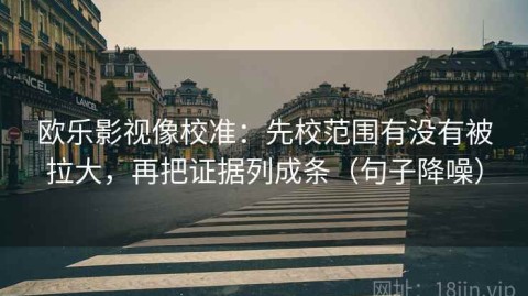欧乐影视像校准：先校范围有没有被拉大，再把证据列成条（句子降噪）