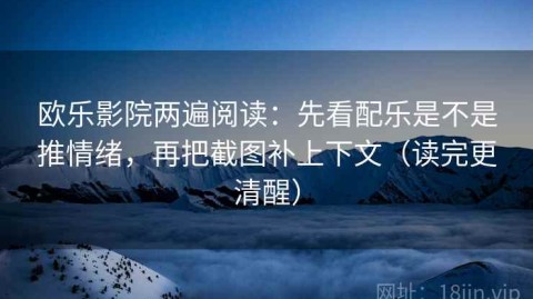 欧乐影院两遍阅读：先看配乐是不是推情绪，再把截图补上下文（读完更清醒）