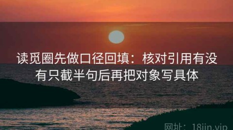 读觅圈先做口径回填：核对引用有没有只截半句后再把对象写具体