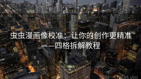 虫虫漫画像校准：让你的创作更精准——四格拆解教程