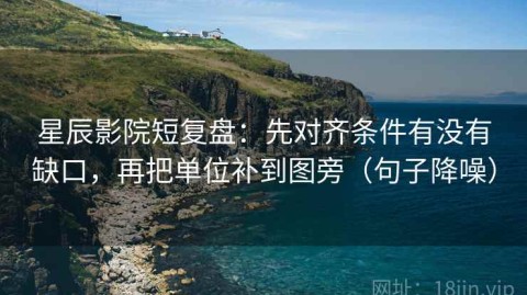 星辰影院短复盘：先对齐条件有没有缺口，再把单位补到图旁（句子降噪）