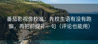 番茄影视像校准：先校主语有没有跑偏，再把前提补一句（评论也能用）