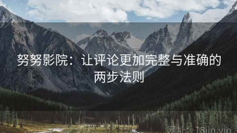努努影院：让评论更加完整与准确的两步法则
