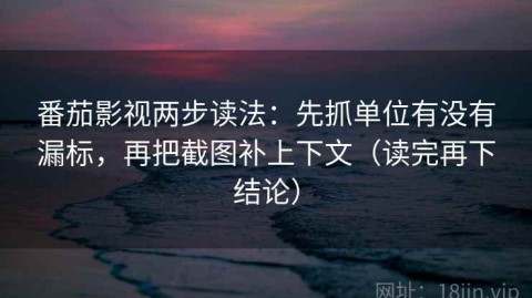 番茄影视两步读法：先抓单位有没有漏标，再把截图补上下文（读完再下结论）