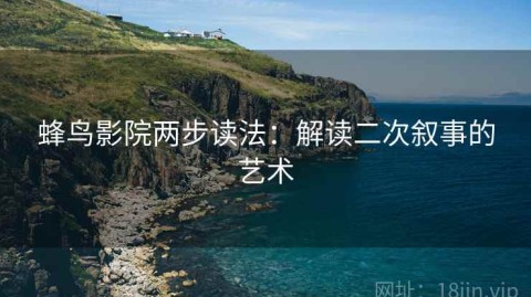 蜂鸟影院两步读法：解读二次叙事的艺术