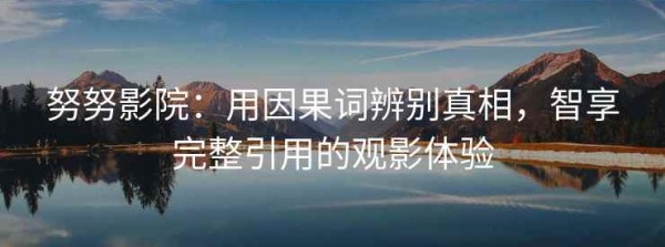 努努影院：用因果词辨别真相，智享完整引用的观影体验