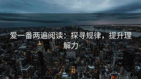 爱一番两遍阅读：探寻规律，提升理解力