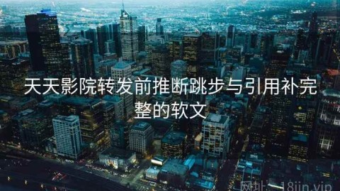 天天影院转发前推断跳步与引用补完整的软文