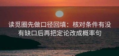 读觅圈先做口径回填：核对条件有没有缺口后再把定论改成概率句