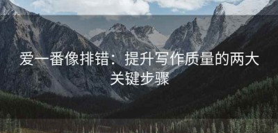 爱一番像排错：提升写作质量的两大关键步骤