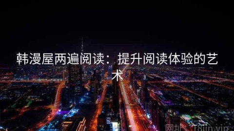 韩漫屋两遍阅读：提升阅读体验的艺术