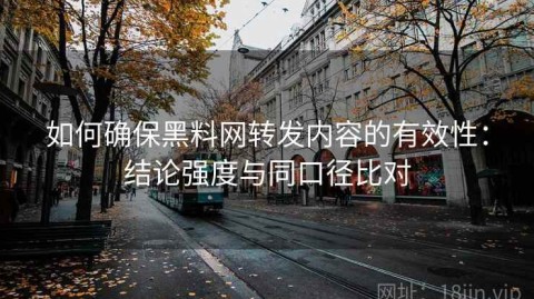 如何确保黑料网转发内容的有效性：结论强度与同口径比对