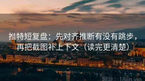 推特短复盘：先对齐推断有没有跳步，再把截图补上下文（读完更清楚）