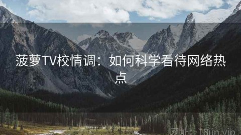 菠萝TV校情调：如何科学看待网络热点