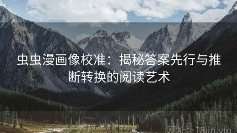 虫虫漫画像校准：揭秘答案先行与推断转换的阅读艺术