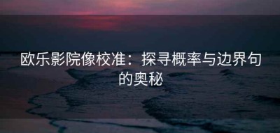 欧乐影院像校准：探寻概率与边界句的奥秘