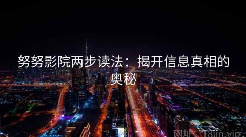 努努影院两步读法：揭开信息真相的奥秘