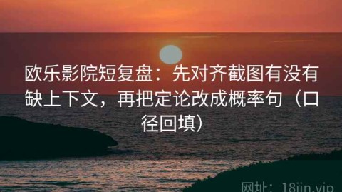 欧乐影院短复盘：先对齐截图有没有缺上下文，再把定论改成概率句（口径回填）
