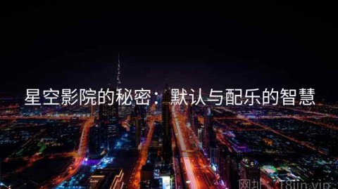 星空影院的秘密：默认与配乐的智慧