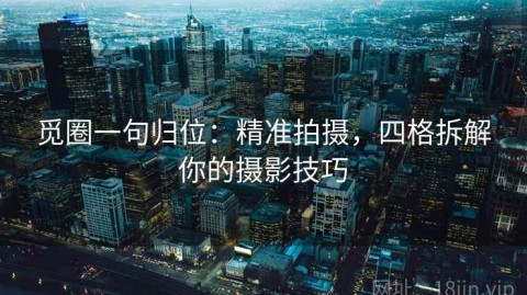 觅圈一句归位：精准拍摄，四格拆解你的摄影技巧