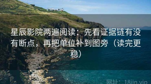 星辰影院两遍阅读：先看证据链有没有断点，再把单位补到图旁（读完更稳）