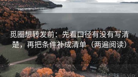 觅圈想转发前：先看口径有没有写清楚，再把条件补成清单（两遍阅读）