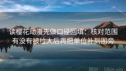 读樱花动漫先做口径回填：核对范围有没有被拉大后再把单位补到图旁
