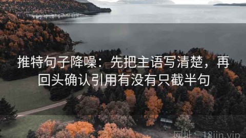 推特句子降噪：先把主语写清楚，再回头确认引用有没有只截半句